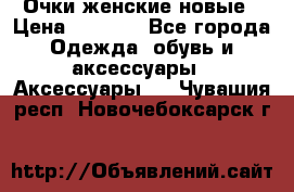 Очки женские новые › Цена ­ 1 000 - Все города Одежда, обувь и аксессуары » Аксессуары   . Чувашия респ.,Новочебоксарск г.